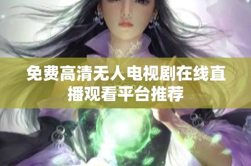 免費(fèi)高清無(wú)人電視劇在線直播觀看平臺(tái)推薦