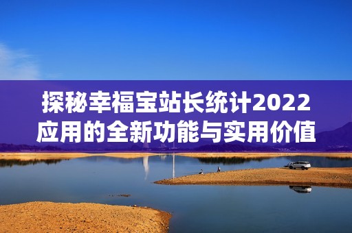 探秘幸福寶站長統(tǒng)計2022應(yīng)用的全新功能與實用價值