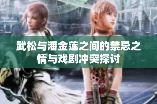 武松與潘金蓮之間的禁忌之情與戲劇沖突探討