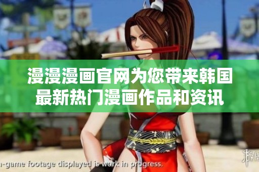 漫漫漫畫官網(wǎng)為您帶來韓國最新熱門漫畫作品和資訊
