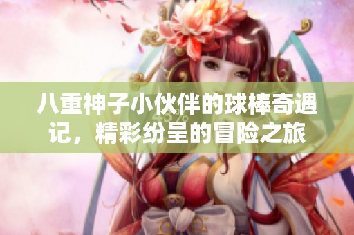 八重神子小伙伴的球棒奇遇記，精彩紛呈的冒險(xiǎn)之旅