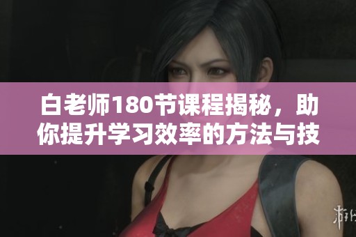 白老師180節(jié)課程揭秘，助你提升學(xué)習(xí)效率的方法與技巧
