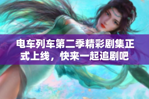 電車列車第二季精彩劇集正式上線，快來一起追劇吧