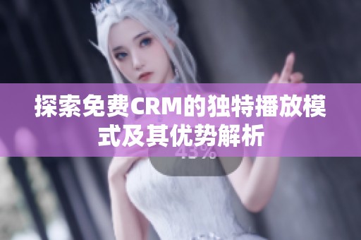 探索免費(fèi)CRM的獨(dú)特播放模式及其優(yōu)勢解析