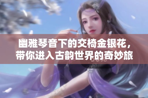 幽雅琴音下的交椅金銀花，帶你進(jìn)入古韻世界的奇妙旅程