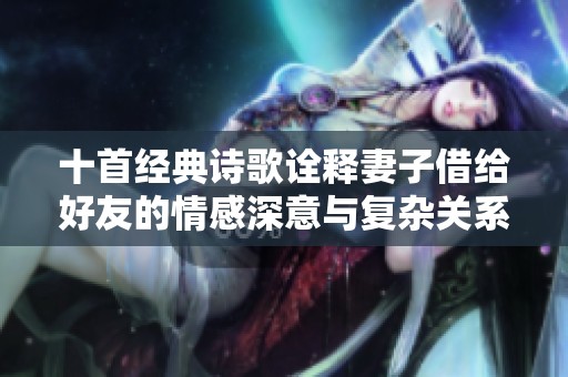 十首經典詩歌詮釋妻子借給好友的情感深意與復雜關系