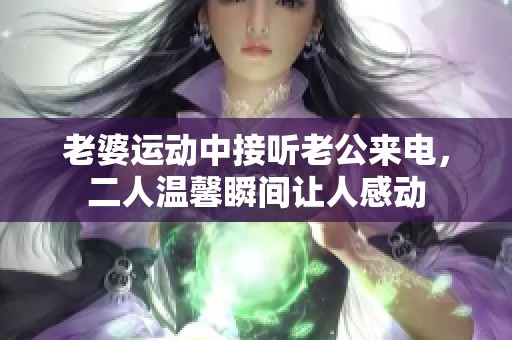 老婆運動中接聽老公來電，二人溫馨瞬間讓人感動