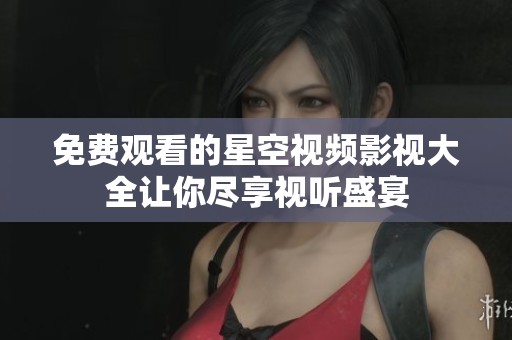 免費(fèi)觀看的星空視頻影視大全讓你盡享視聽盛宴