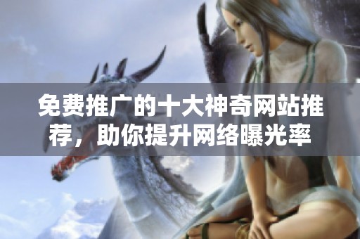 免費(fèi)推廣的十大神奇網(wǎng)站推薦，助你提升網(wǎng)絡(luò)曝光率
