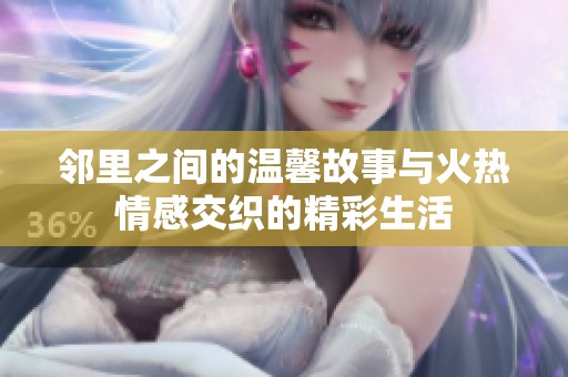 鄰里之間的溫馨故事與火熱情感交織的精彩生活