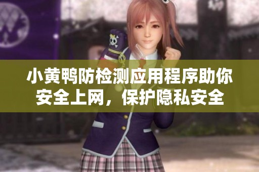 小黃鴨防檢測應用程序助你安全上網(wǎng)，保護隱私安全
