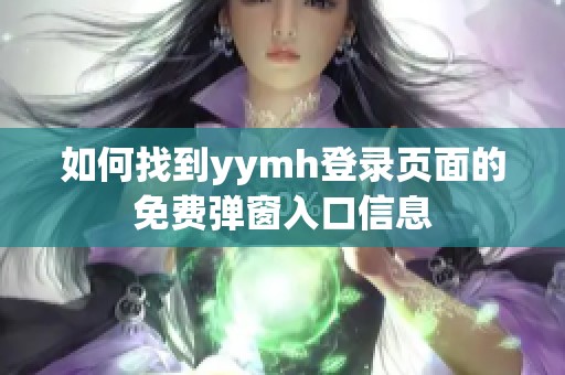 如何找到y(tǒng)ymh登錄頁面的免費彈窗入口信息