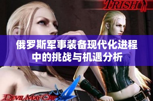 俄羅斯軍事裝備現(xiàn)代化進程中的挑戰(zhàn)與機遇分析