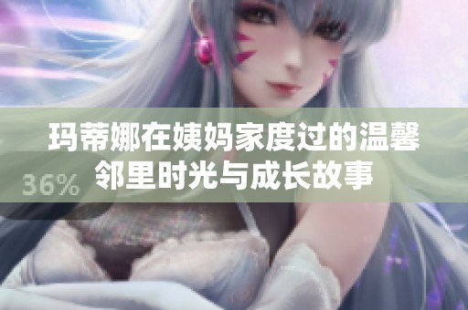 瑪蒂娜在姨媽家度過的溫馨鄰里時光與成長故事
