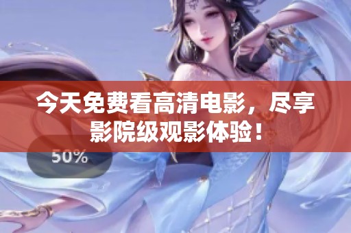 今天免費看高清電影，盡享影院級觀影體驗！