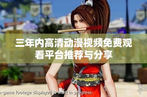 三年內(nèi)高清動漫視頻免費觀看平臺推薦與分享