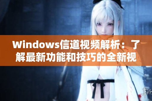 Windows信道視頻解析：了解最新功能和技巧的全新視角