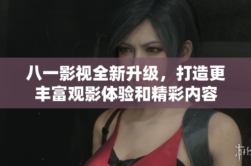 八一影視全新升級(jí)，打造更豐富觀影體驗(yàn)和精彩內(nèi)容