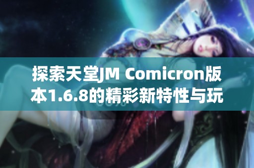 探索天堂JM Comicron版本1.6.8的精彩新特性與玩法解析