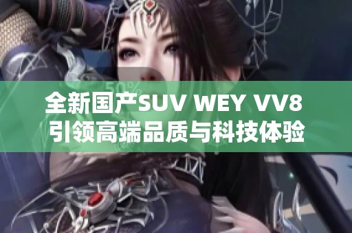全新國產(chǎn)SUV WEY VV8 引領(lǐng)高端品質(zhì)與科技體驗