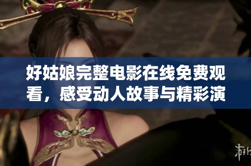 好姑娘完整電影在線免費(fèi)觀看，感受動(dòng)人故事與精彩演繹