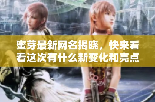蜜芽最新網(wǎng)名揭曉，快來看看這次有什么新變化和亮點(diǎn)！