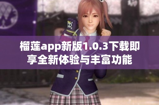 榴蓮app新版1.0.3下載即享全新體驗(yàn)與豐富功能