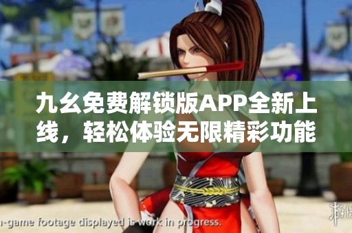 九幺免費(fèi)解鎖版APP全新上線，輕松體驗(yàn)無限精彩功能