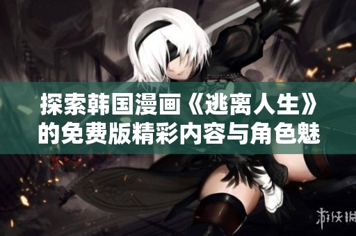 探索韓國漫畫《逃離人生》的免費(fèi)版精彩內(nèi)容與角色魅力