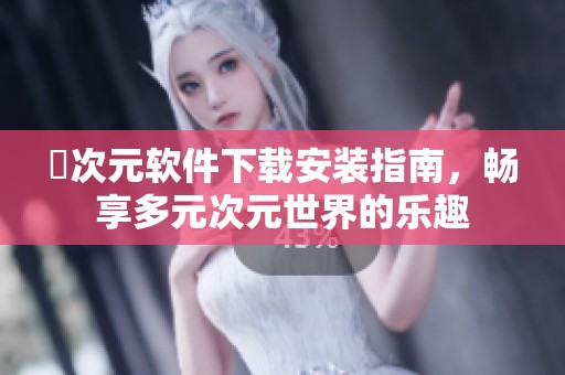 囧次元軟件下載安裝指南，暢享多元次元世界的樂趣