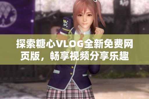 探索糖心VLOG全新免費(fèi)網(wǎng)頁(yè)版，暢享視頻分享樂(lè)趣