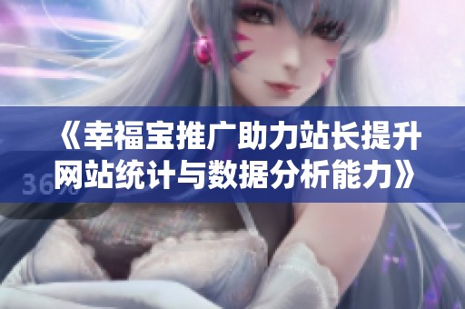 《幸福寶推廣助力站長提升網(wǎng)站統(tǒng)計與數(shù)據(jù)分析能力》