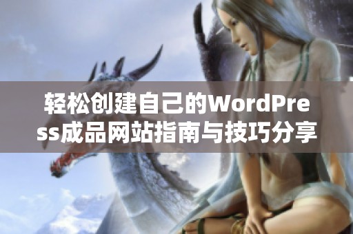 輕松創(chuàng)建自己的WordPress成品網站指南與技巧分享