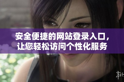 安全便捷的網(wǎng)站登錄入口，讓您輕松訪(fǎng)問(wèn)個(gè)性化服務(wù)