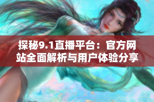 探秘9.1直播平臺(tái)：官方網(wǎng)站全面解析與用戶體驗(yàn)分享