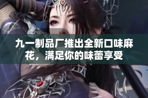 九一制品廠推出全新口味麻花，滿足你的味蕾享受