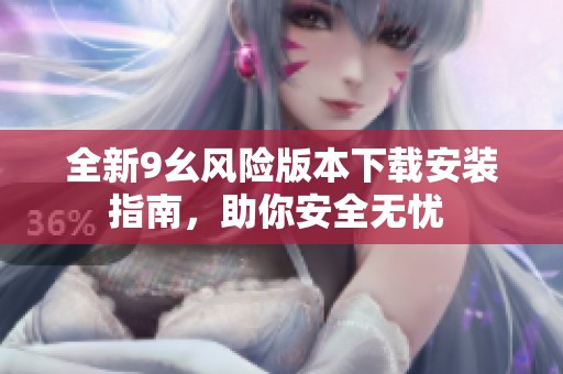 全新9幺風(fēng)險版本下載安裝指南，助你安全無憂 