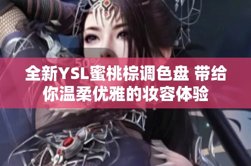 全新YSL蜜桃棕調(diào)色盤 帶給你溫柔優(yōu)雅的妝容體驗(yàn)