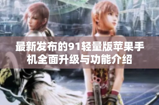 最新發(fā)布的91輕量版蘋果手機全面升級與功能介紹