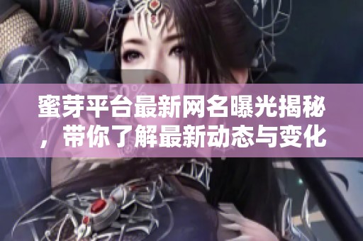 蜜芽平臺最新網(wǎng)名曝光揭秘，帶你了解最新動態(tài)與變化