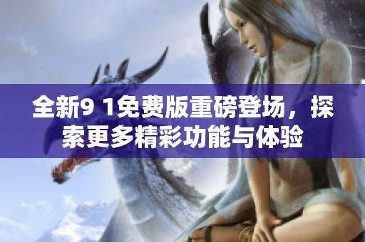 全新9 1免費版重磅登場，探索更多精彩功能與體驗