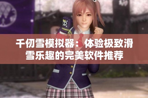 千仞雪模擬器：體驗極致滑雪樂趣的完美軟件推薦