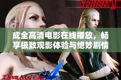 成全高清電影在線播放，暢享極致觀影體驗與絕妙劇情