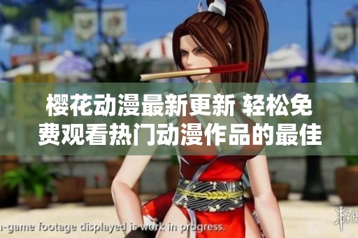 櫻花動(dòng)漫最新更新 輕松免費(fèi)觀看熱門動(dòng)漫作品的最佳選擇