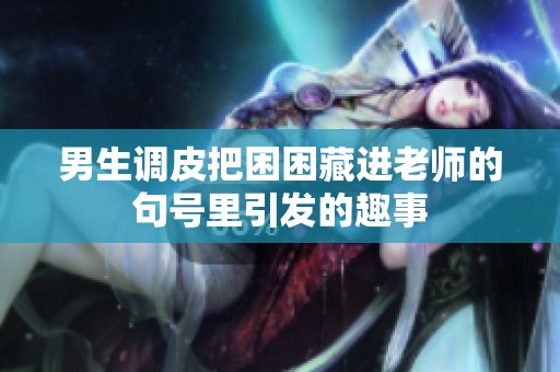 男生調(diào)皮把困困藏進(jìn)老師的句號(hào)里引發(fā)的趣事