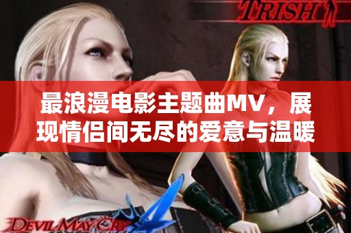 最浪漫電影主題曲MV，展現(xiàn)情侶間無盡的愛意與溫暖