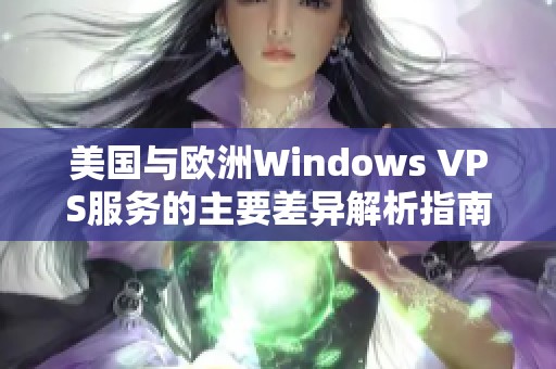 美國(guó)與歐洲Windows VPS服務(wù)的主要差異解析指南