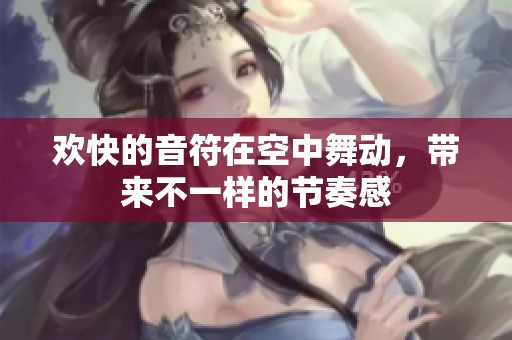 歡快的音符在空中舞動(dòng)，帶來不一樣的節(jié)奏感