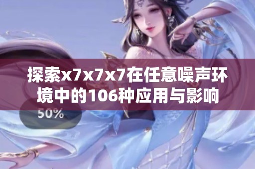探索x7x7x7在任意噪聲環(huán)境中的106種應用與影響