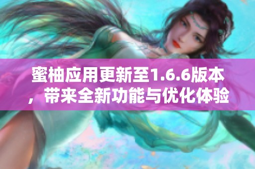 蜜柚應(yīng)用更新至1.6.6版本，帶來全新功能與優(yōu)化體驗